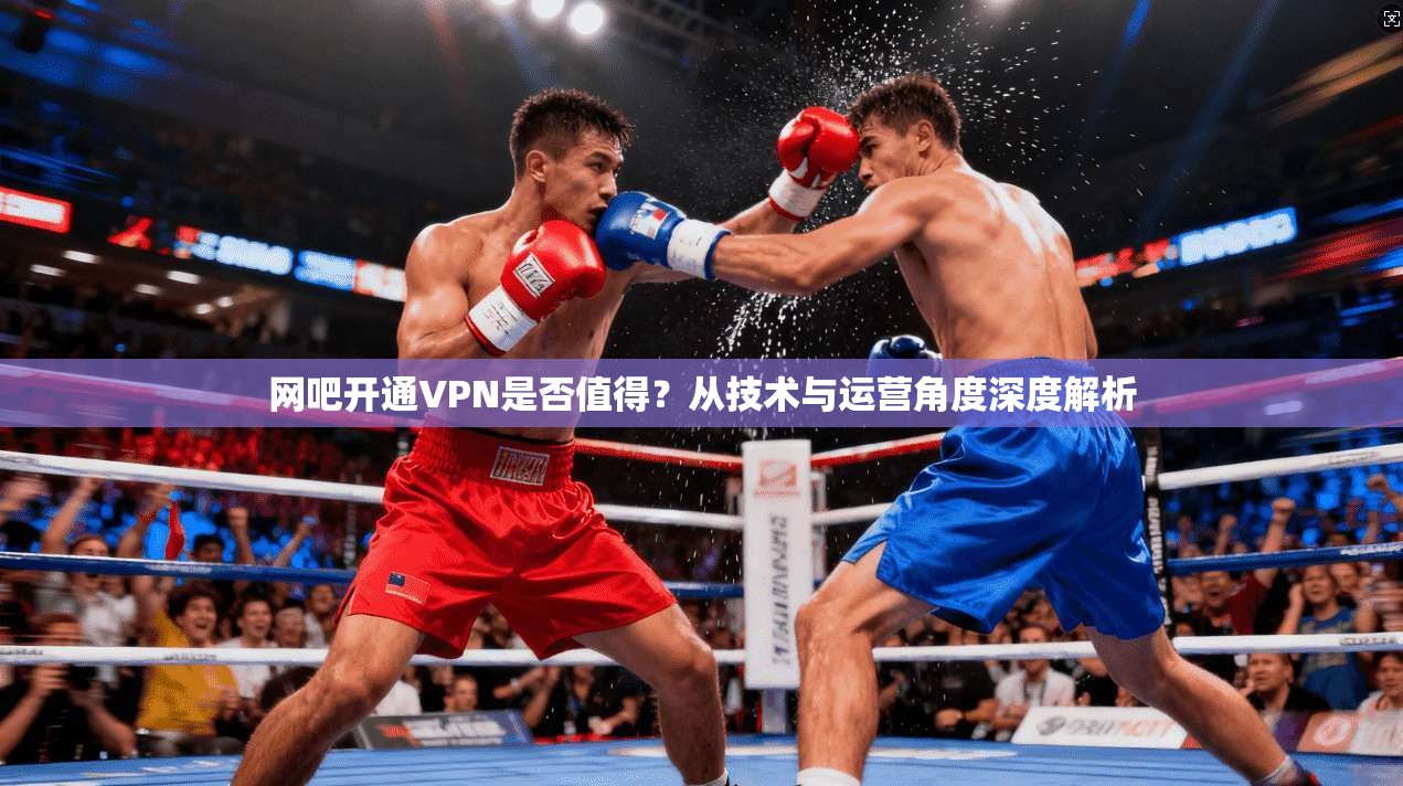 网吧开通VPN是否值得？从技术与运营角度深度解析
