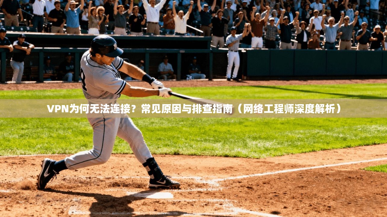 VPN为何无法连接?常见原因与排查指南(网络工程师深度解析) VPN为何无法连接?常见原因与排查指南(网络工程师深度解析)