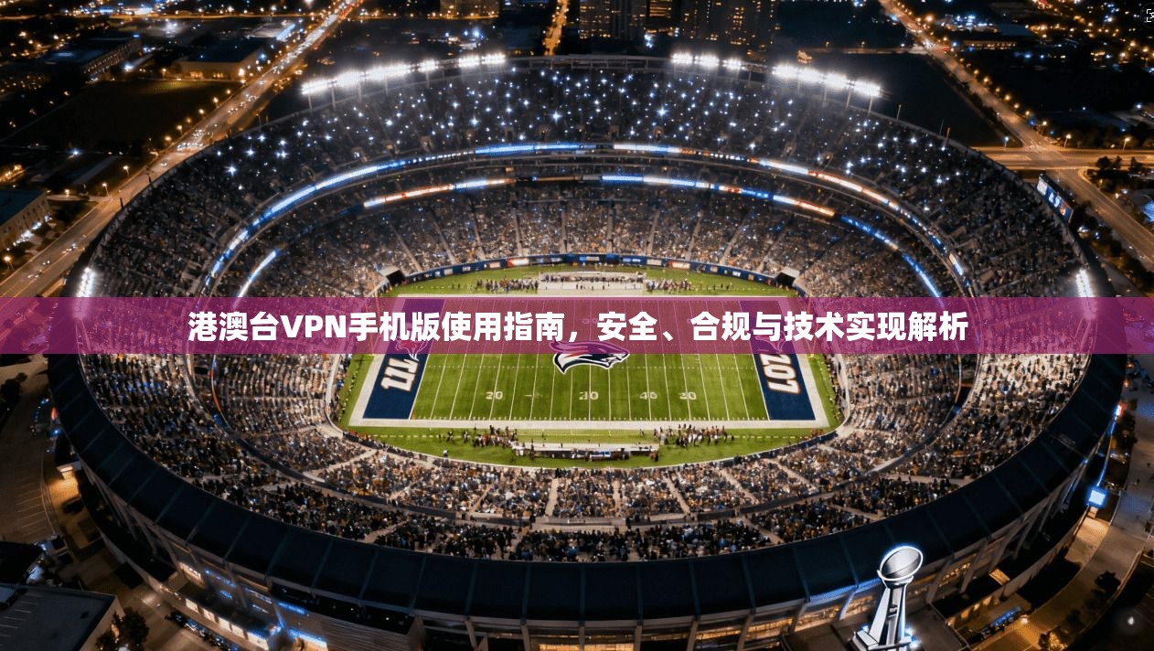 港澳台VPN手机版使用指南，安全、合规与技术实现解析