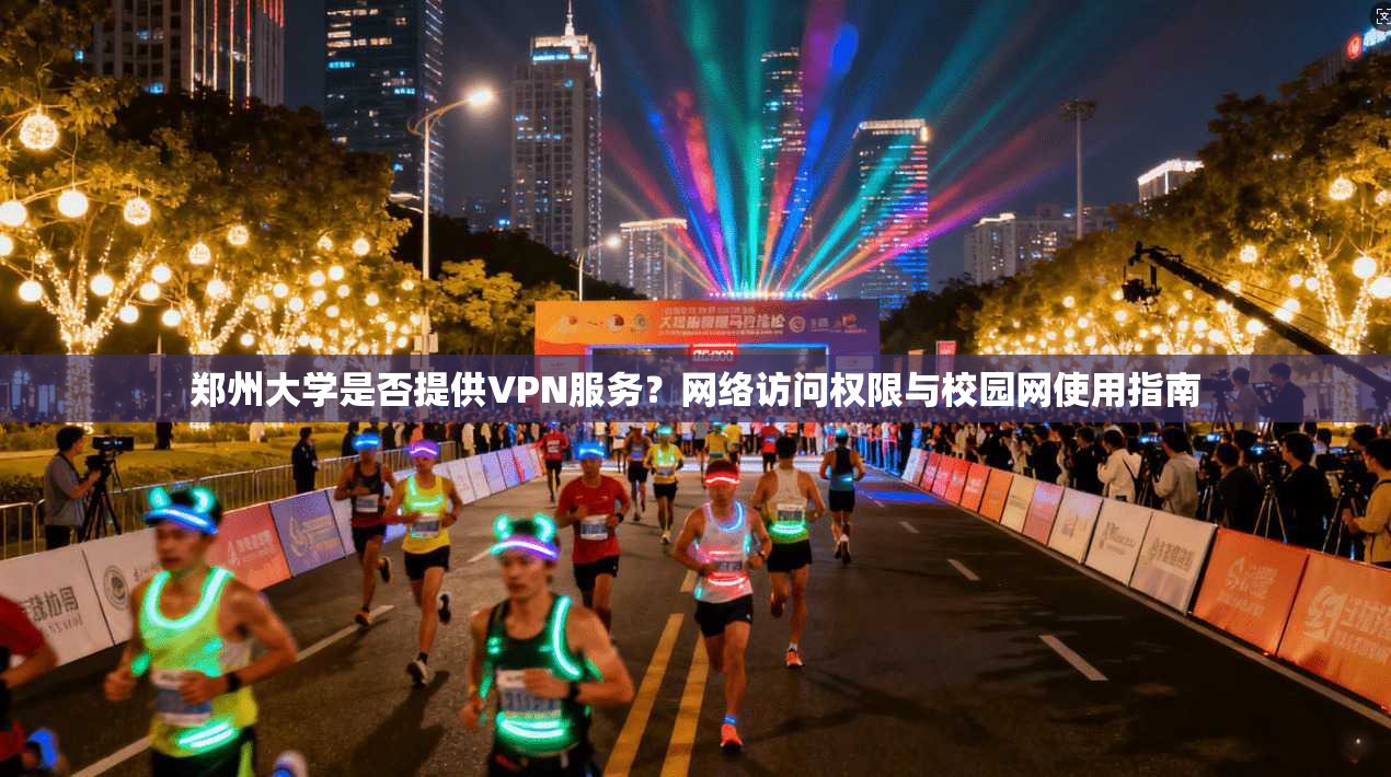 郑州大学是否提供VPN服务?网络访问权限与校园网使用指南 郑州大学是否提供VPN服务?网络访问权限与校园网使用指南