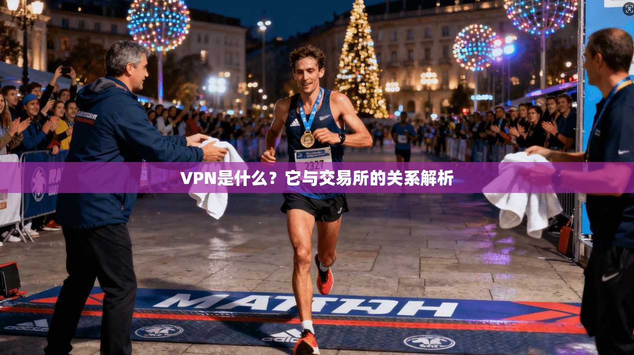 VPN是什么？它与交易所的关系解析