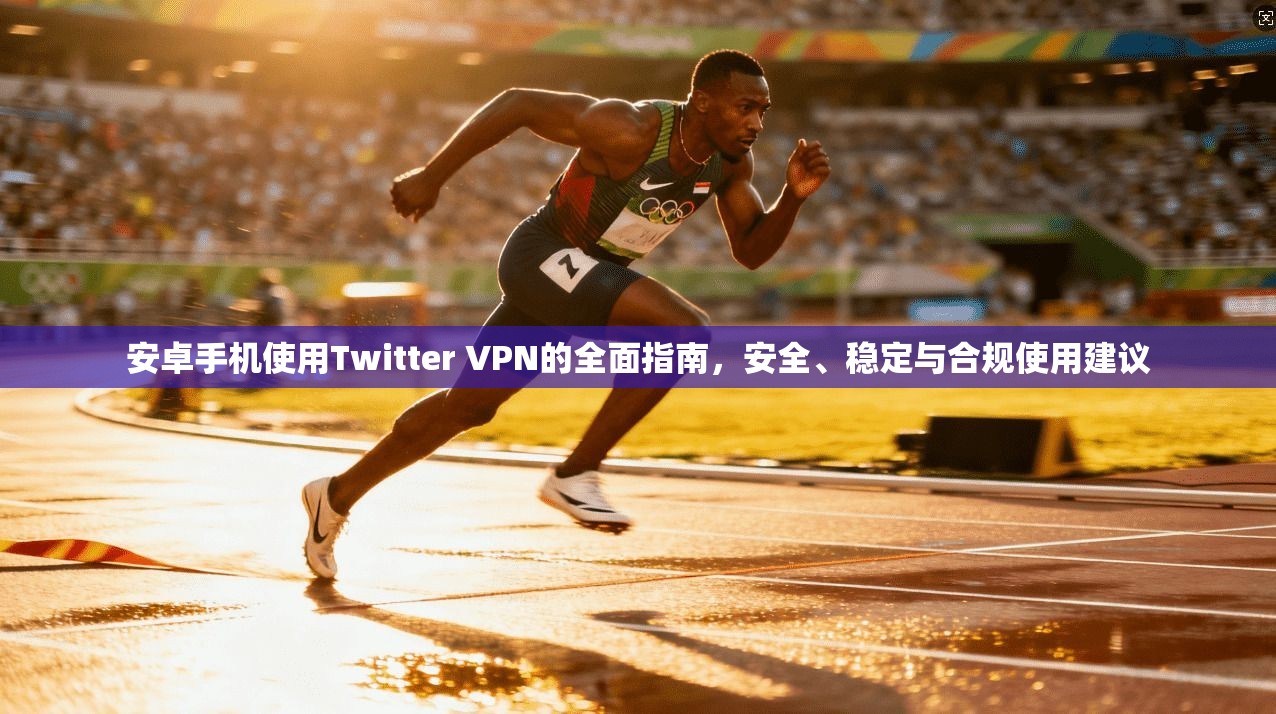 安卓手机使用Twitter VPN的全面指南,安全、稳定与合规使用建议 安卓手机使用Twitter VPN的全面指南,安全、稳定与合规使用建议
