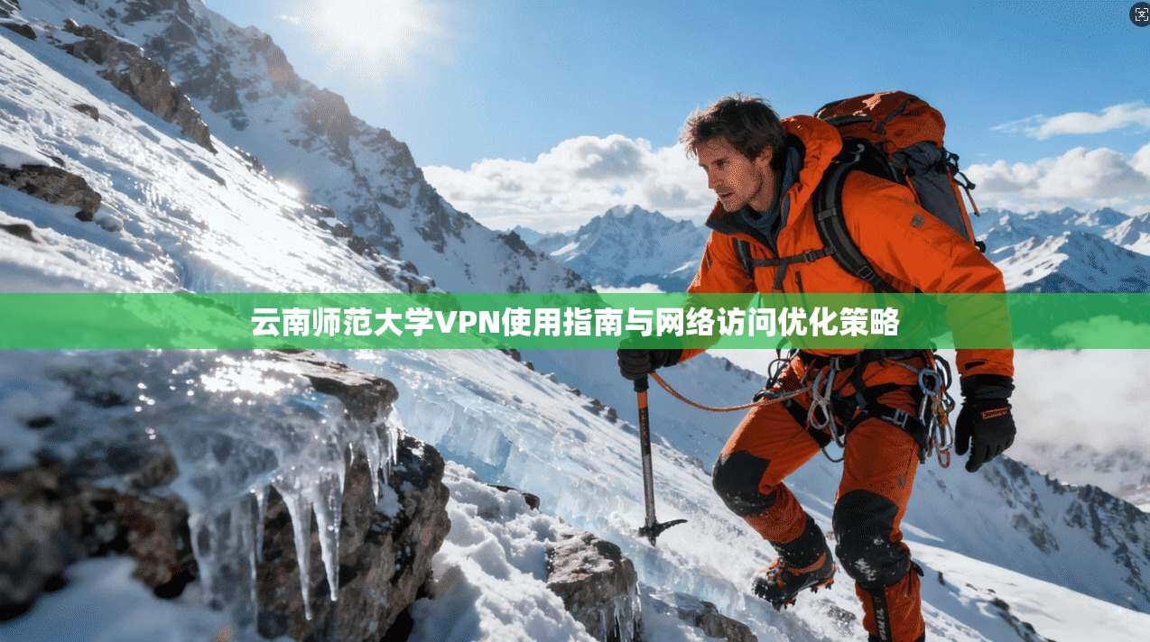 云南师范大学VPN使用指南与网络访问优化策略 云南师范大学VPN使用指南与网络访问优化策略