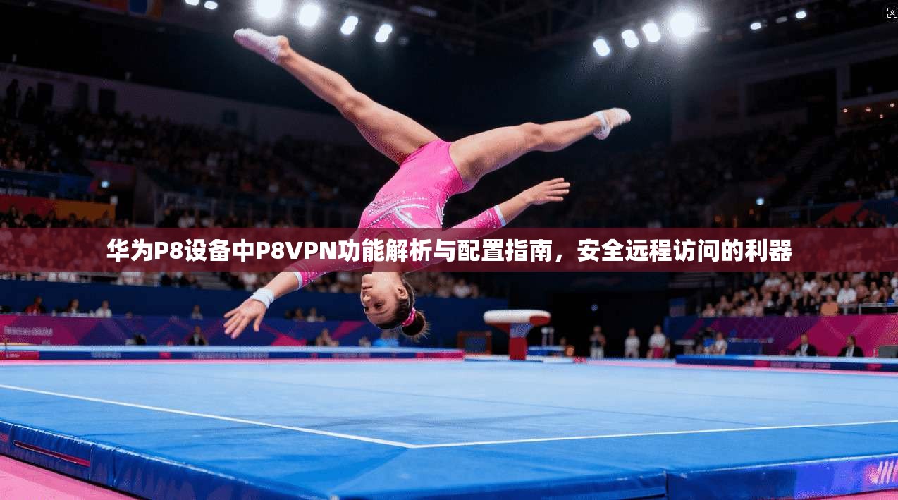 华为P8设备中P8VPN功能解析与配置指南，安全远程访问的利器