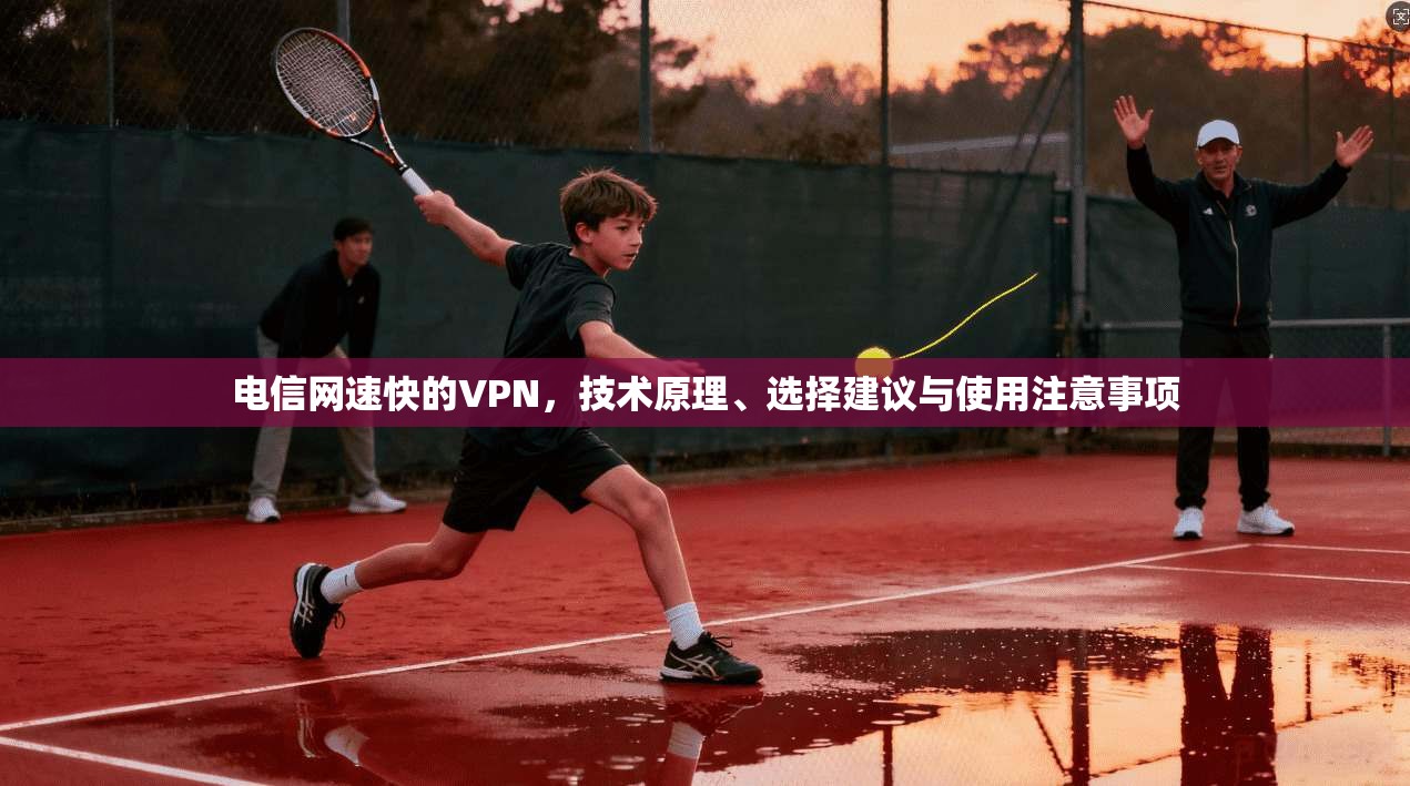 电信网速快的VPN，技术原理、选择建议与使用注意事项