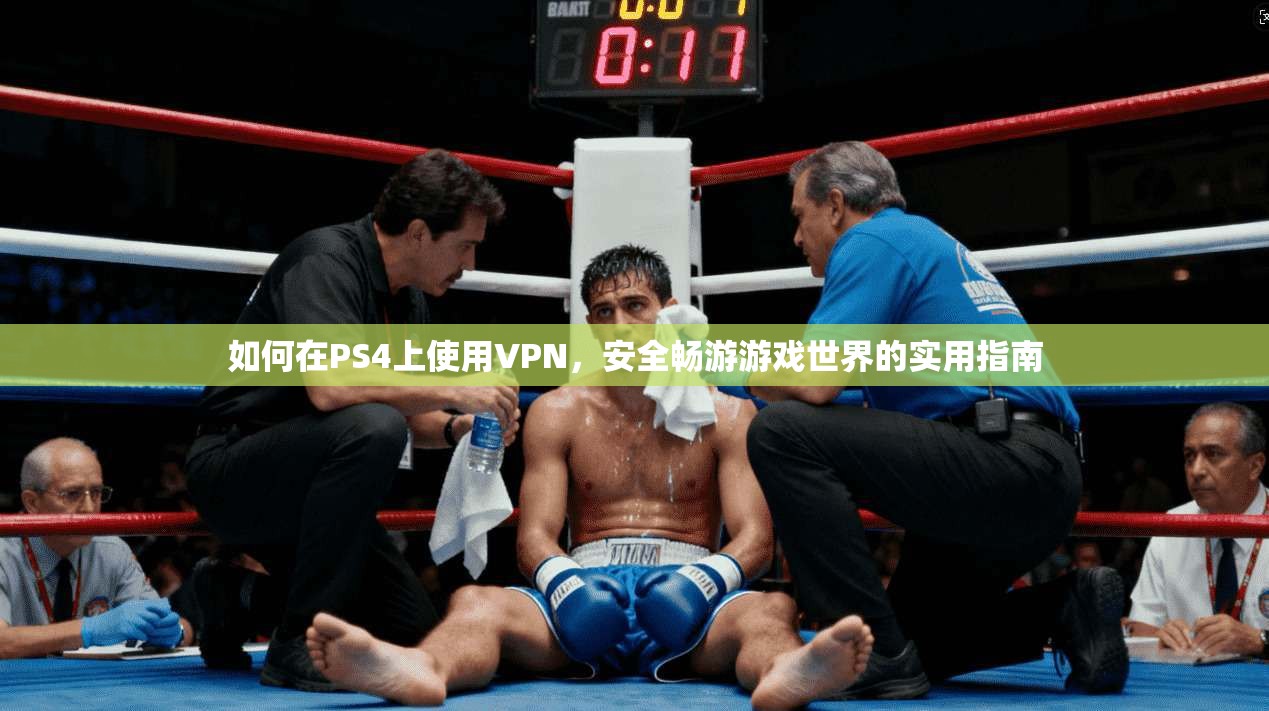 如何在PS4上使用VPN，安全畅游游戏世界的实用指南