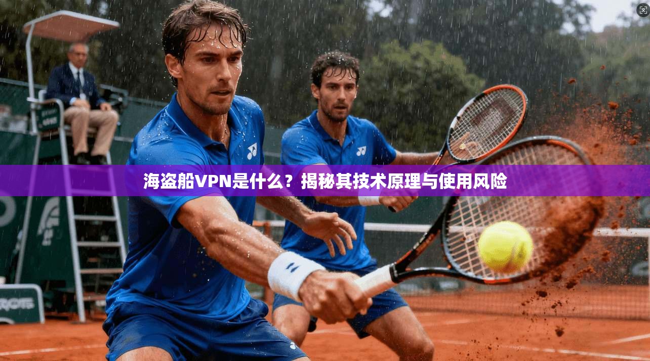 海盗船VPN是什么？揭秘其技术原理与使用风险