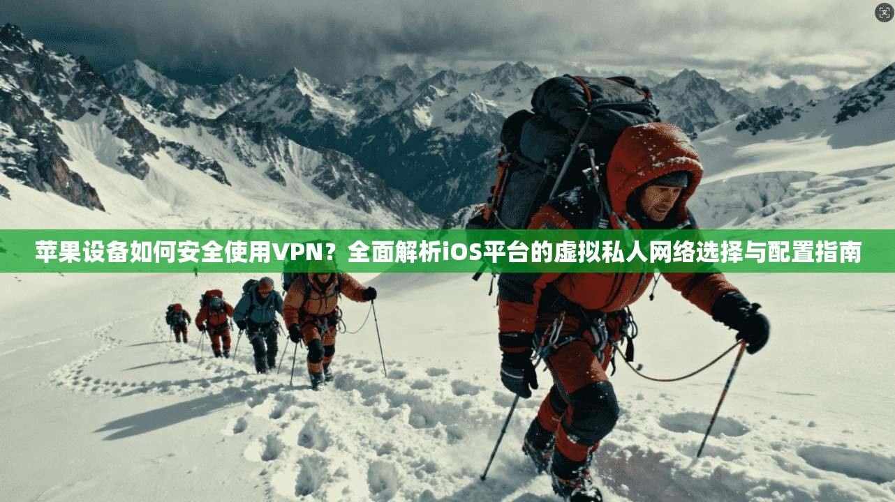 苹果设备如何安全使用VPN？全面解析iOS平台的虚拟私人网络选择与配置指南