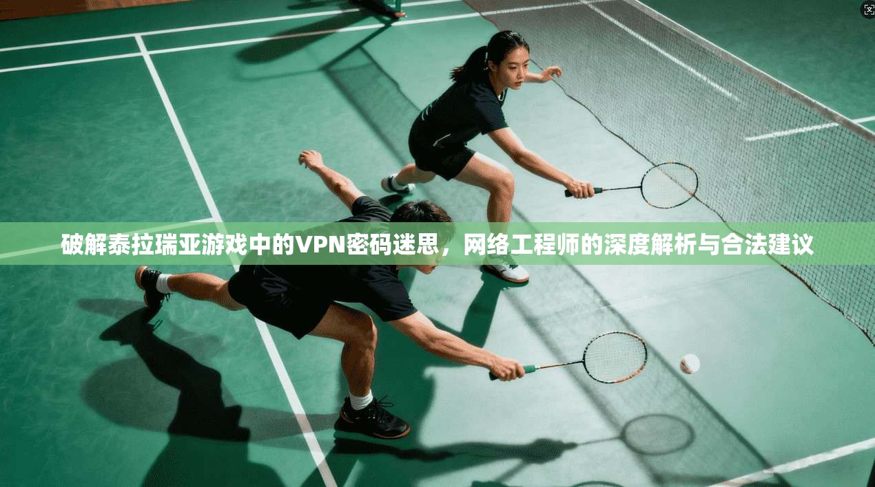 破解泰拉瑞亚游戏中的VPN密码迷思，网络工程师的深度解析与合法建议