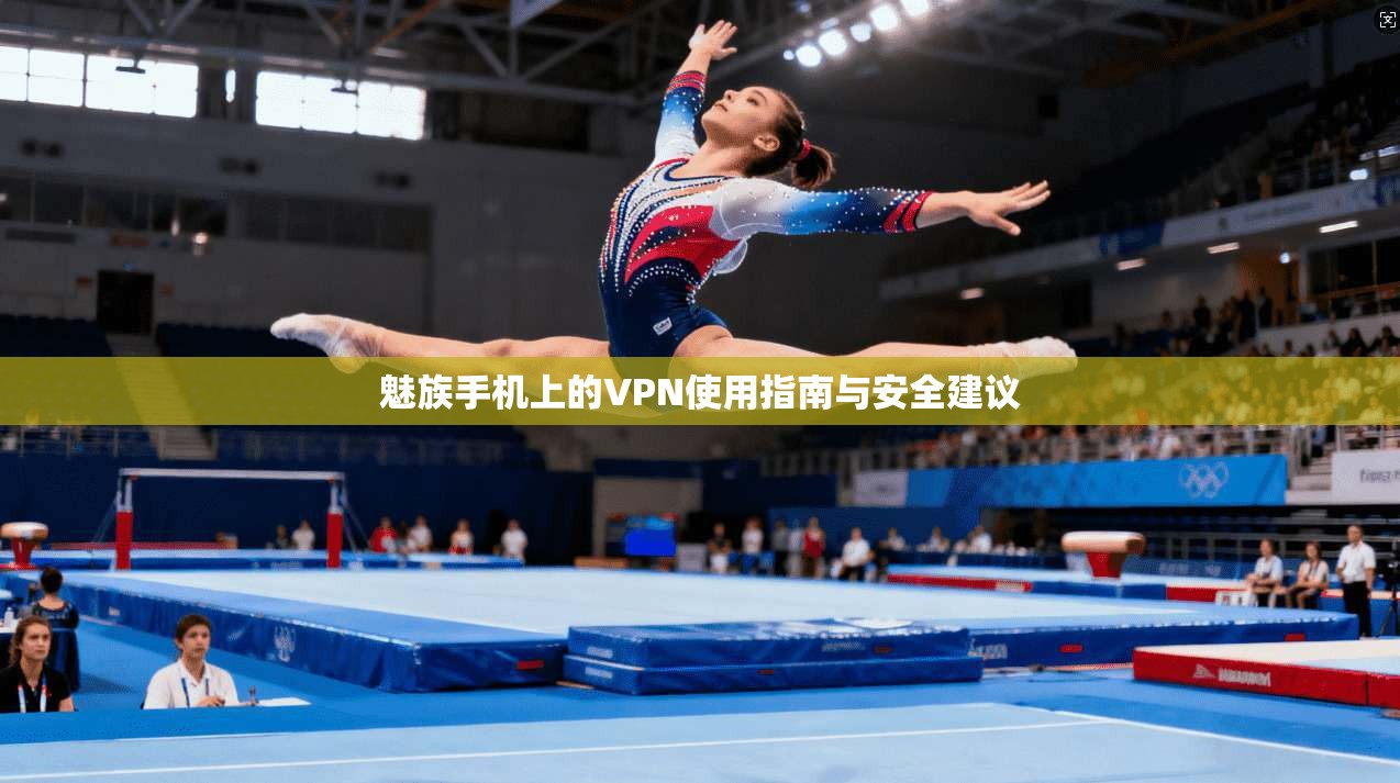 魅族手机上的VPN使用指南与安全建议