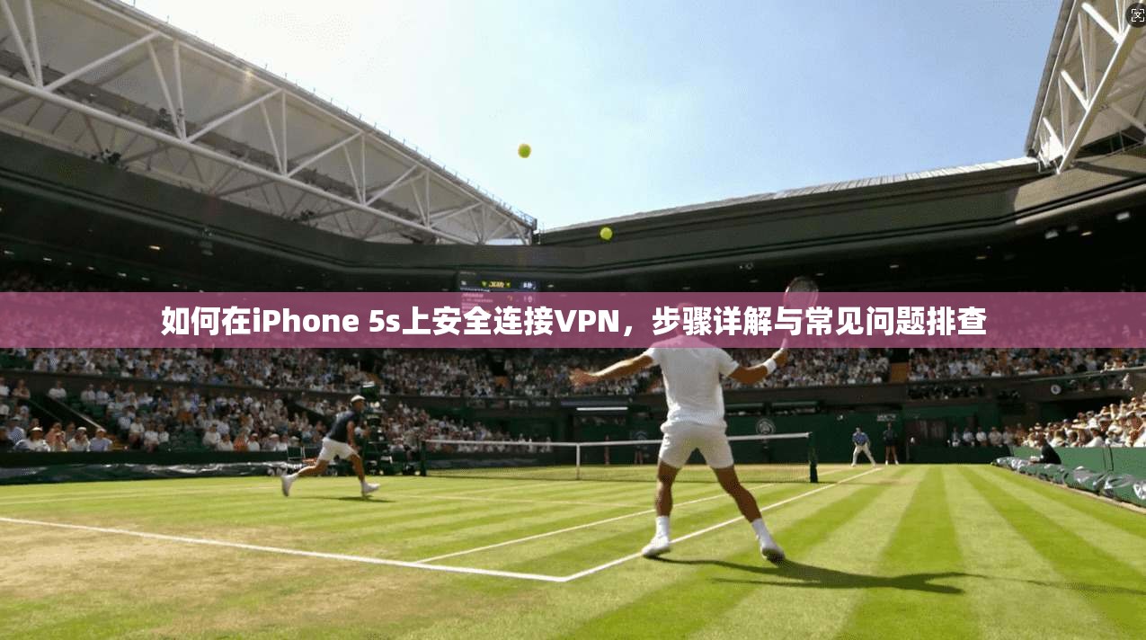 如何在iPhone 5s上安全连接VPN，步骤详解与常见问题排查