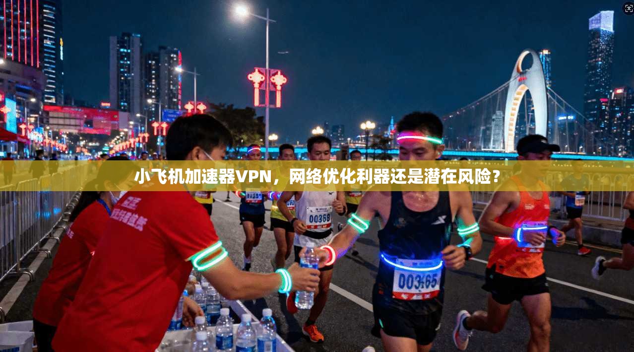 小飞机加速器VPN，网络优化利器还是潜在风险？
