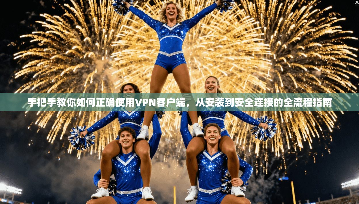 手把手教你如何正确使用VPN客户端，从安装到安全连接的全流程指南