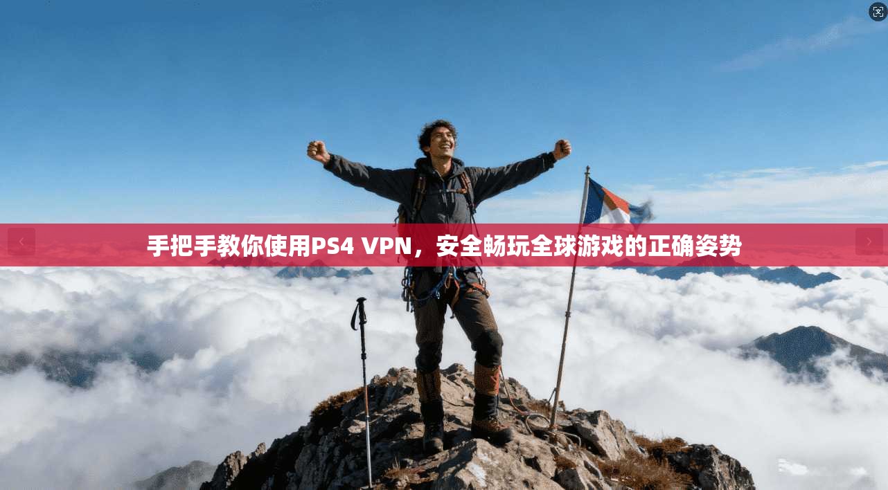 手把手教你使用PS4 VPN，安全畅玩全球游戏的正确姿势