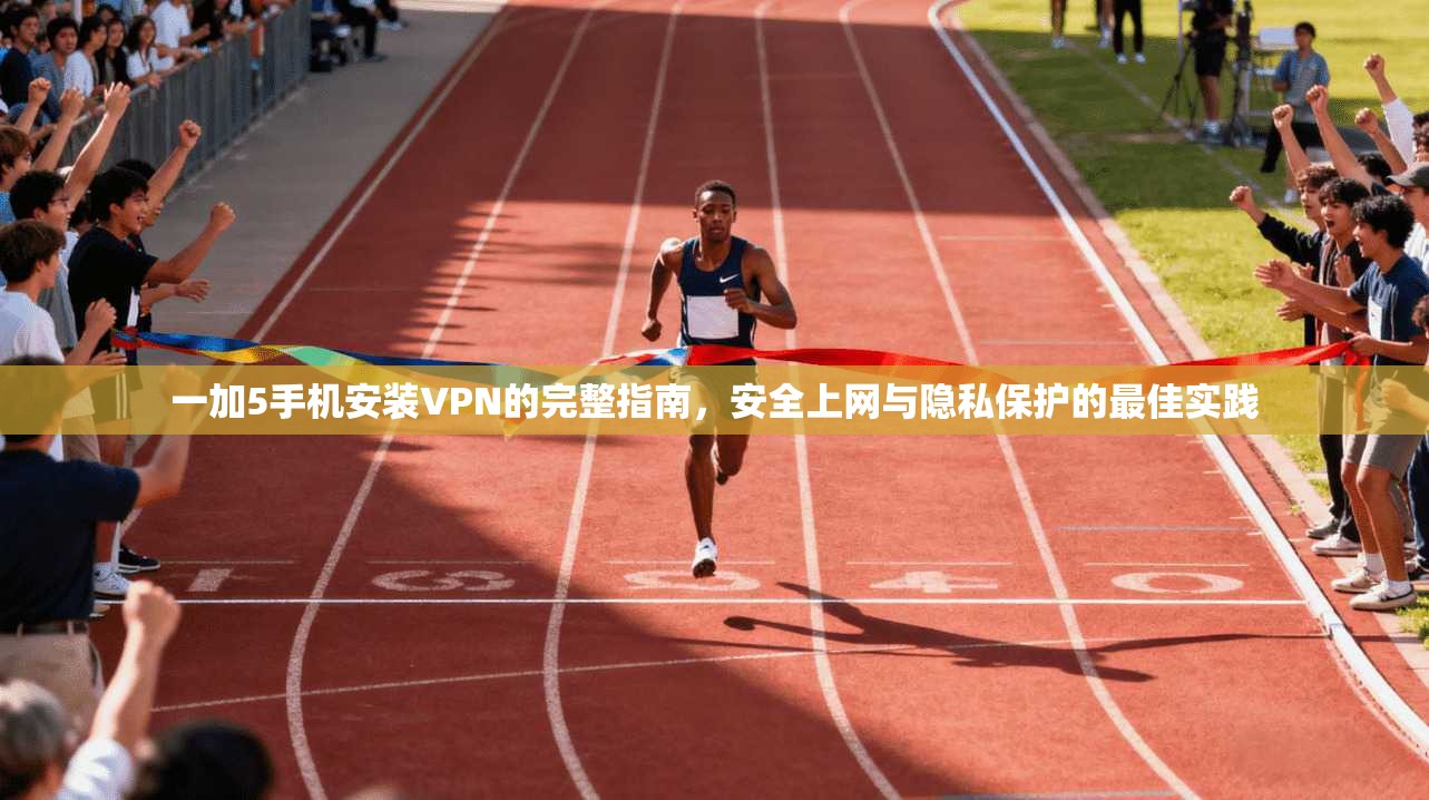 一加5手机安装VPN的完整指南，安全上网与隐私保护的最佳实践