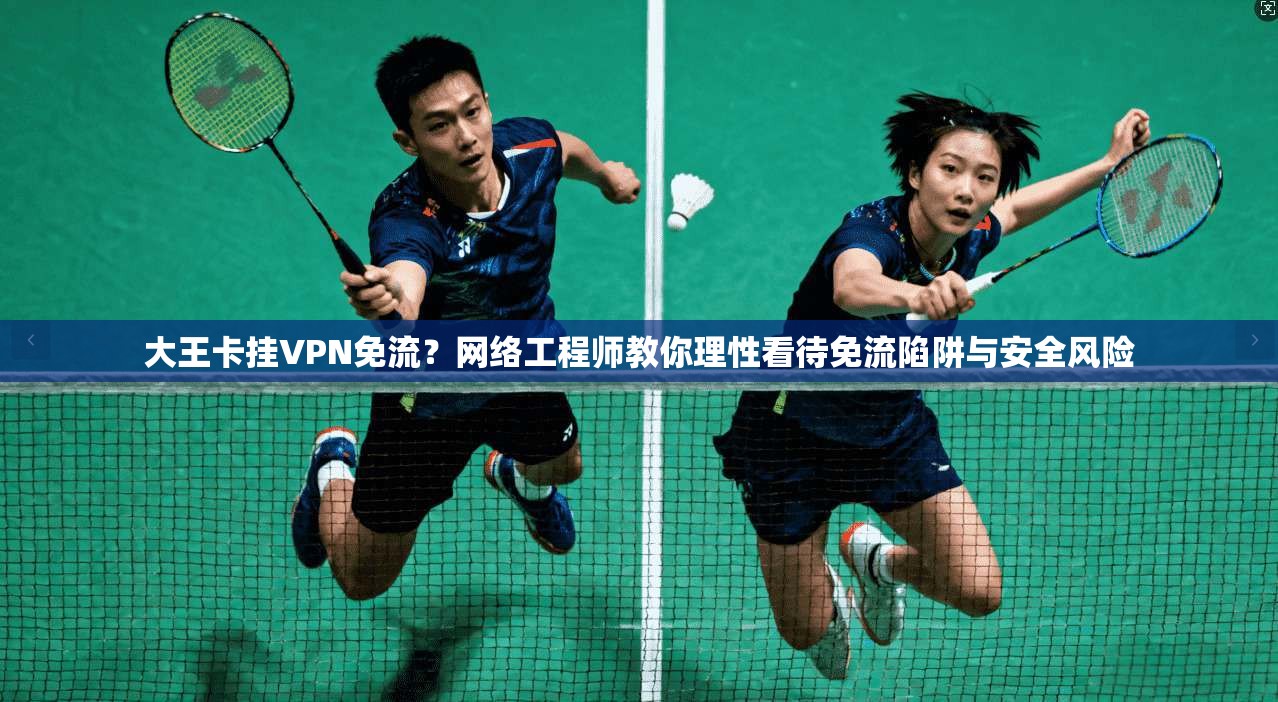 大王卡挂VPN免流？网络工程师教你理性看待免流陷阱与安全风险