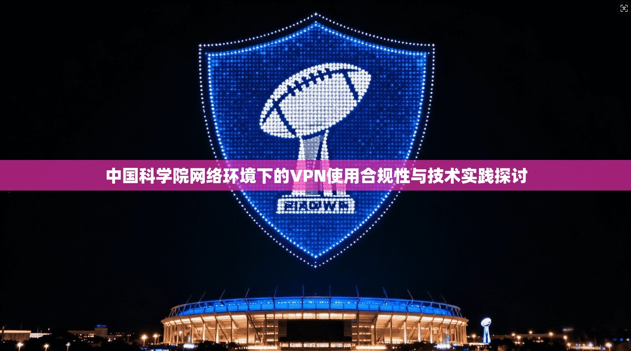 中国科学院网络环境下的VPN使用合规性与技术实践探讨