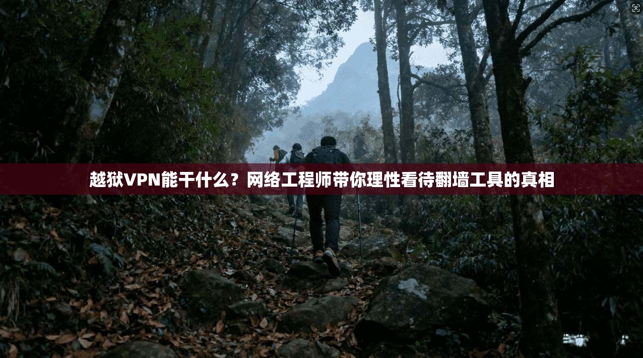 越狱VPN能干什么？网络工程师带你理性看待翻墙工具的真相