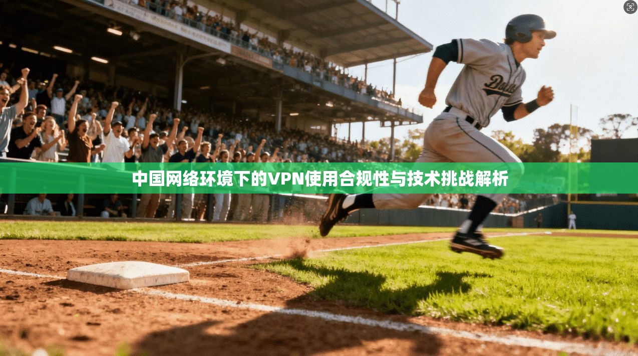 中国网络环境下的VPN使用合规性与技术挑战解析