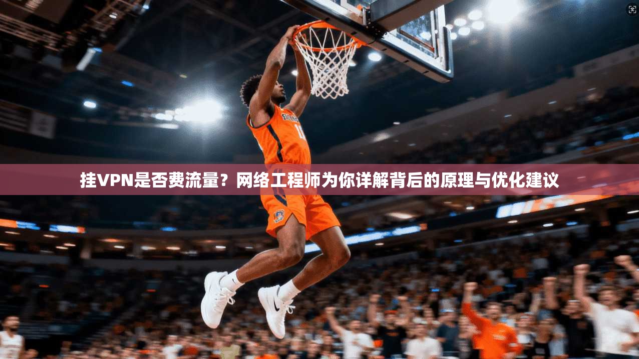 挂VPN是否费流量？网络工程师为你详解背后的原理与优化建议