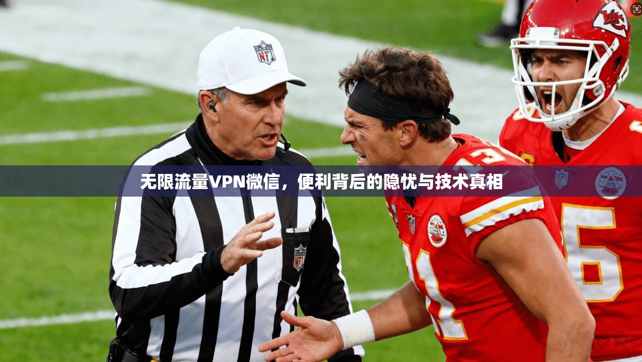 无限流量VPN微信，便利背后的隐忧与技术真相