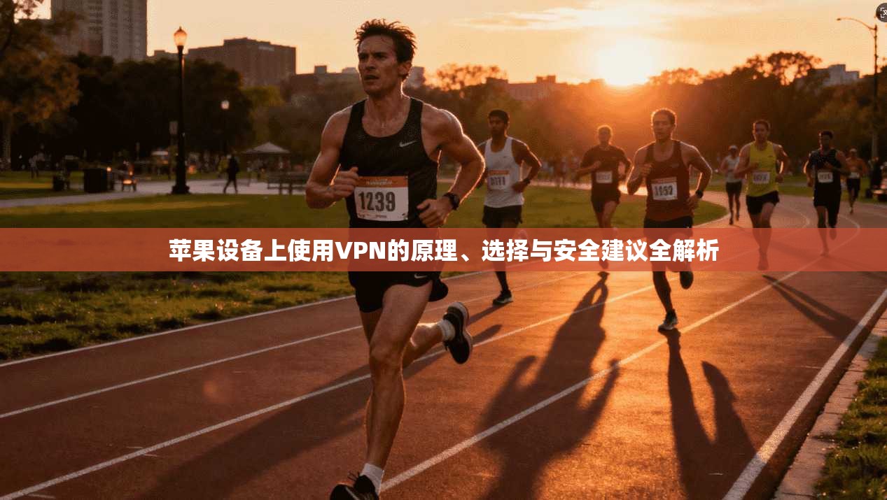 苹果设备上使用VPN的原理、选择与安全建议全解析