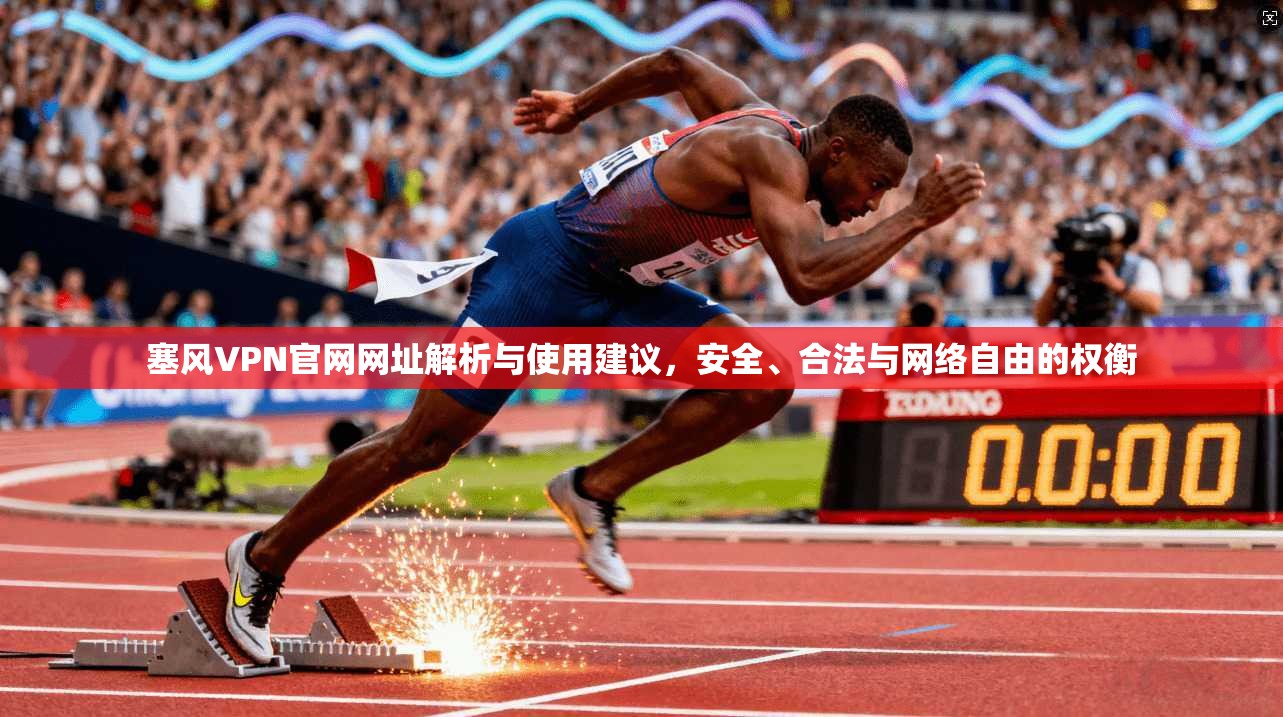 塞风VPN官网网址解析与使用建议，安全、合法与网络自由的权衡