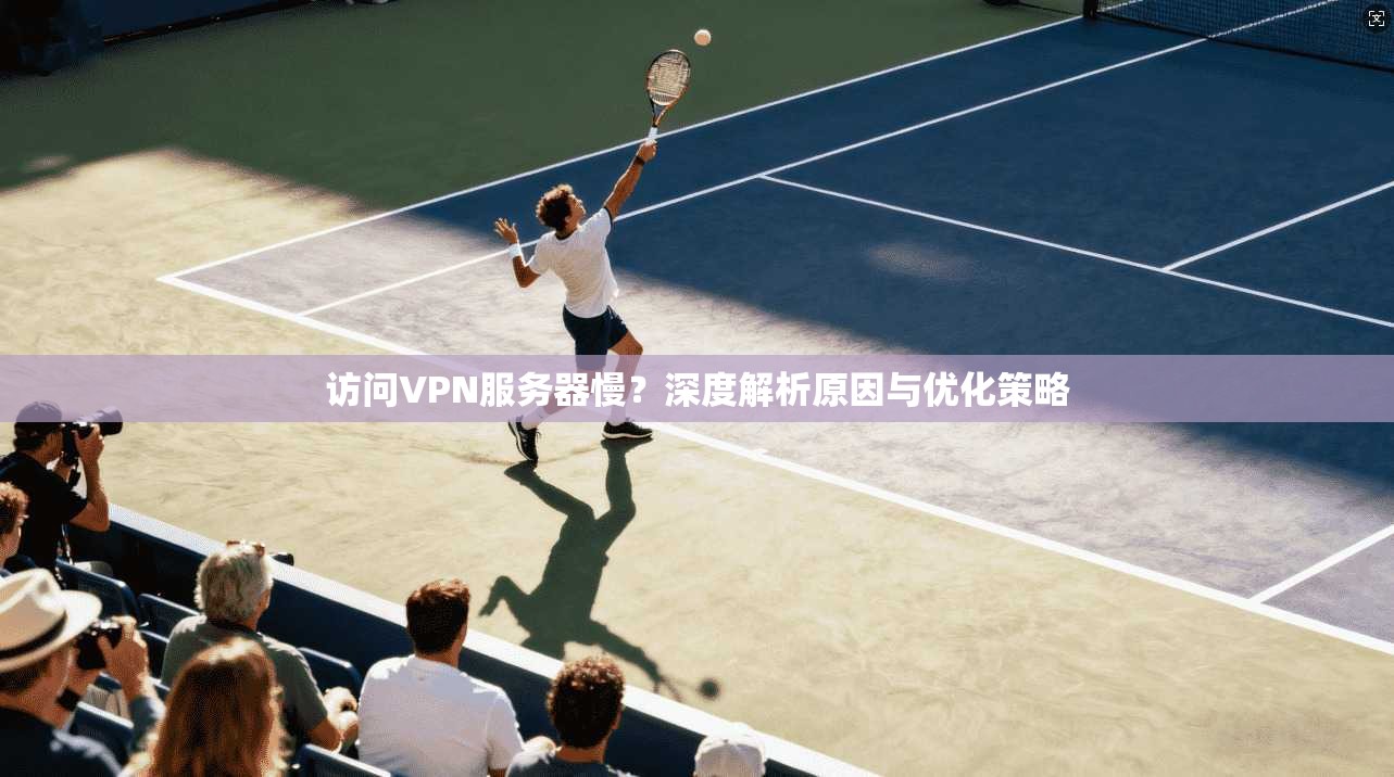 访问VPN服务器慢？深度解析原因与优化策略