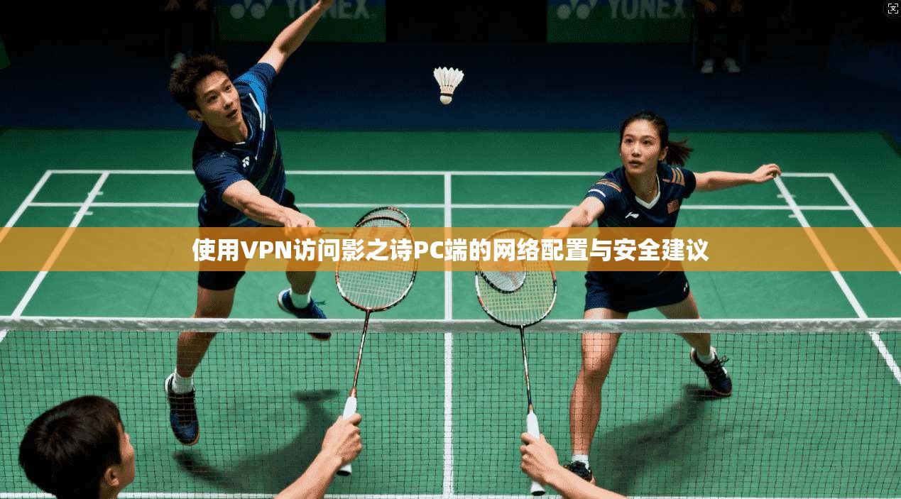 使用VPN访问影之诗PC端的网络配置与安全建议