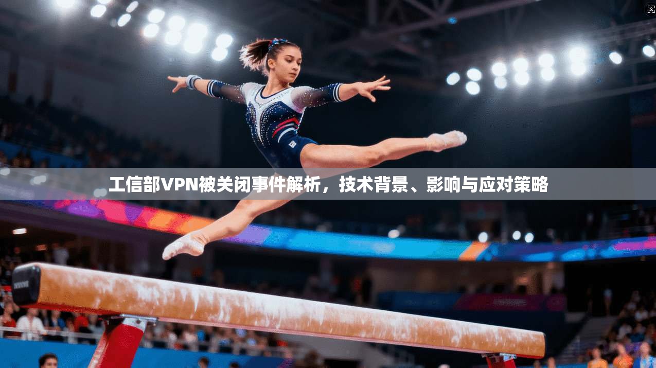工信部VPN被关闭事件解析，技术背景、影响与应对策略