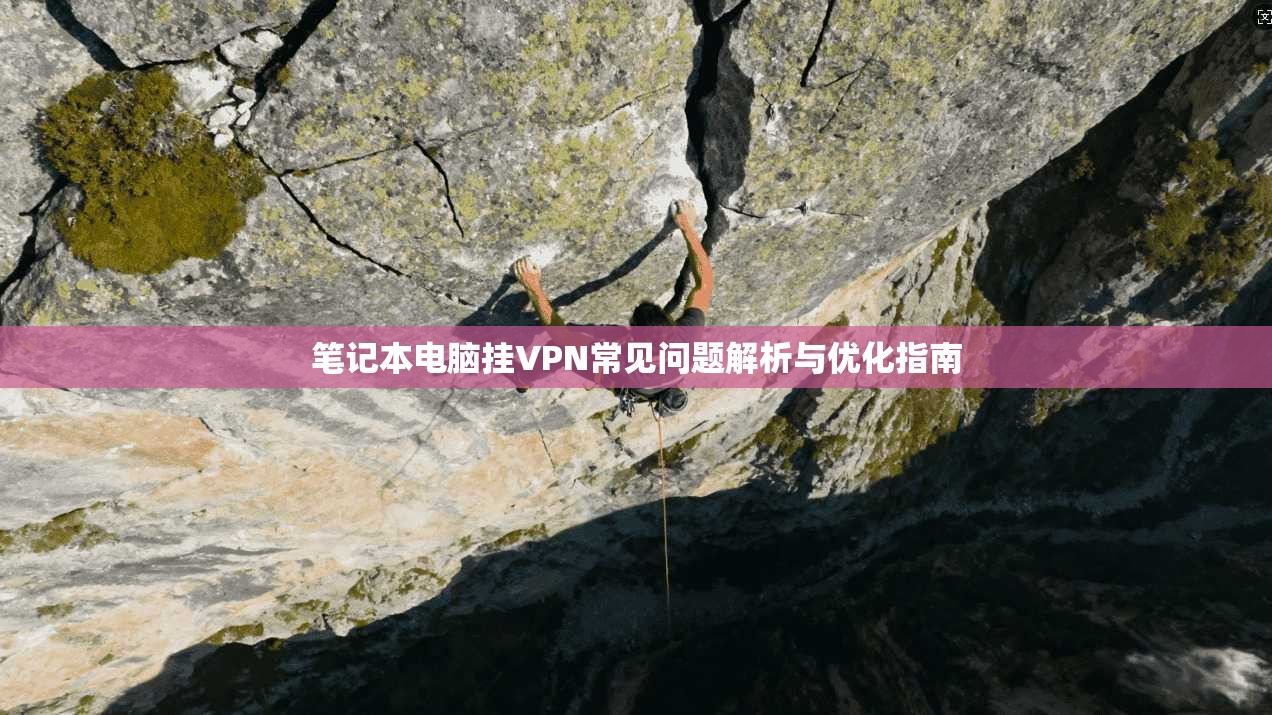 笔记本电脑挂VPN常见问题解析与优化指南