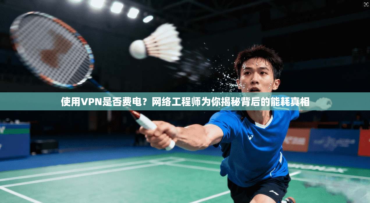 使用VPN是否费电？网络工程师为你揭秘背后的能耗真相