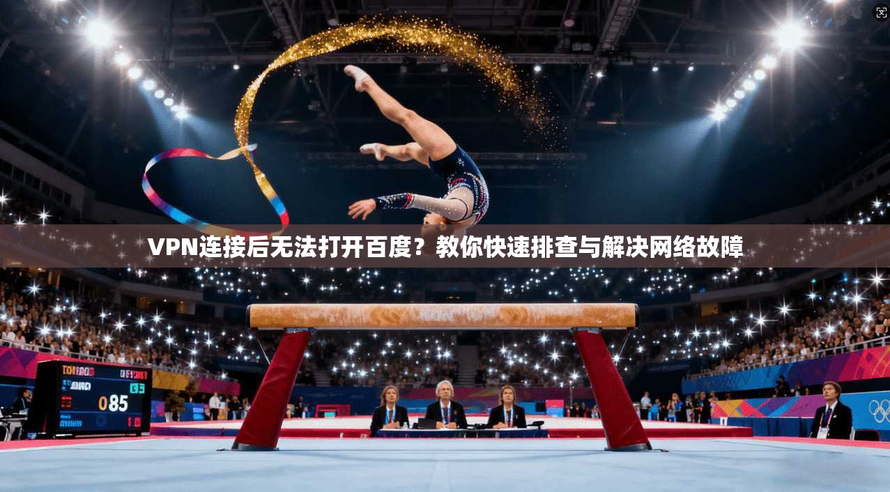VPN连接后无法打开百度？教你快速排查与解决网络故障