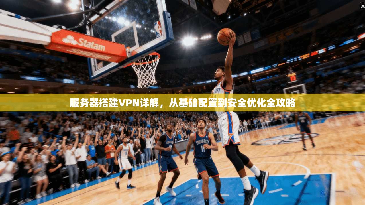 服务器搭建VPN详解，从基础配置到安全优化全攻略
