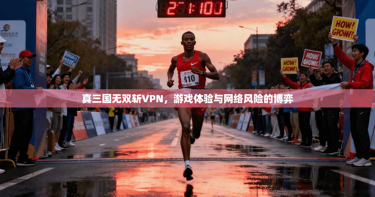 真三国无双斩VPN，游戏体验与网络风险的博弈