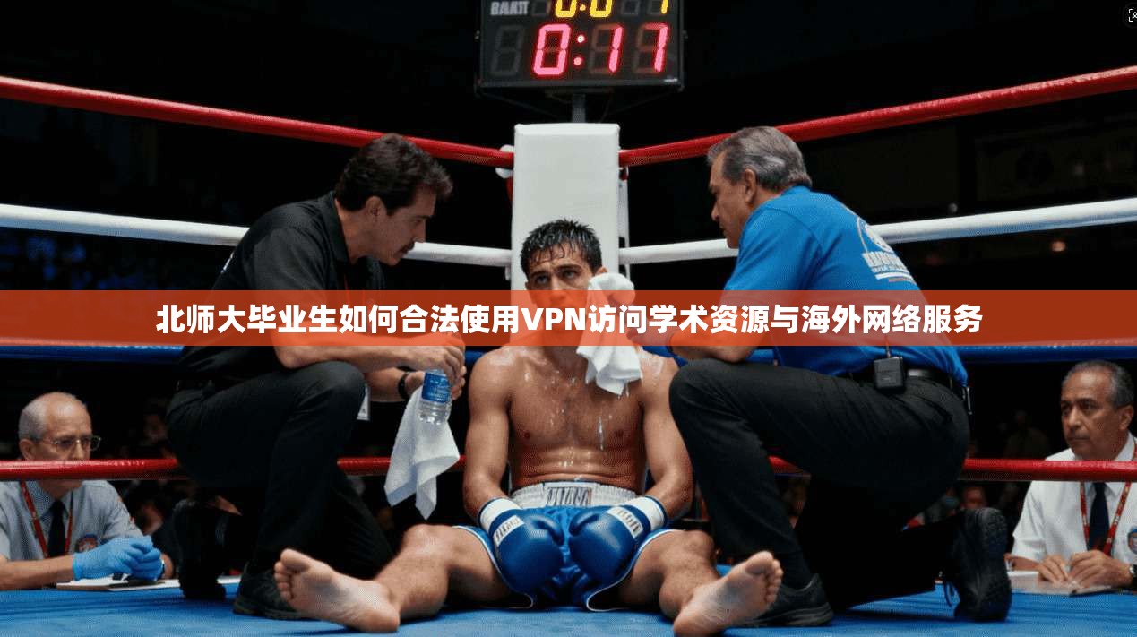 北师大毕业生如何合法使用VPN访问学术资源与海外网络服务