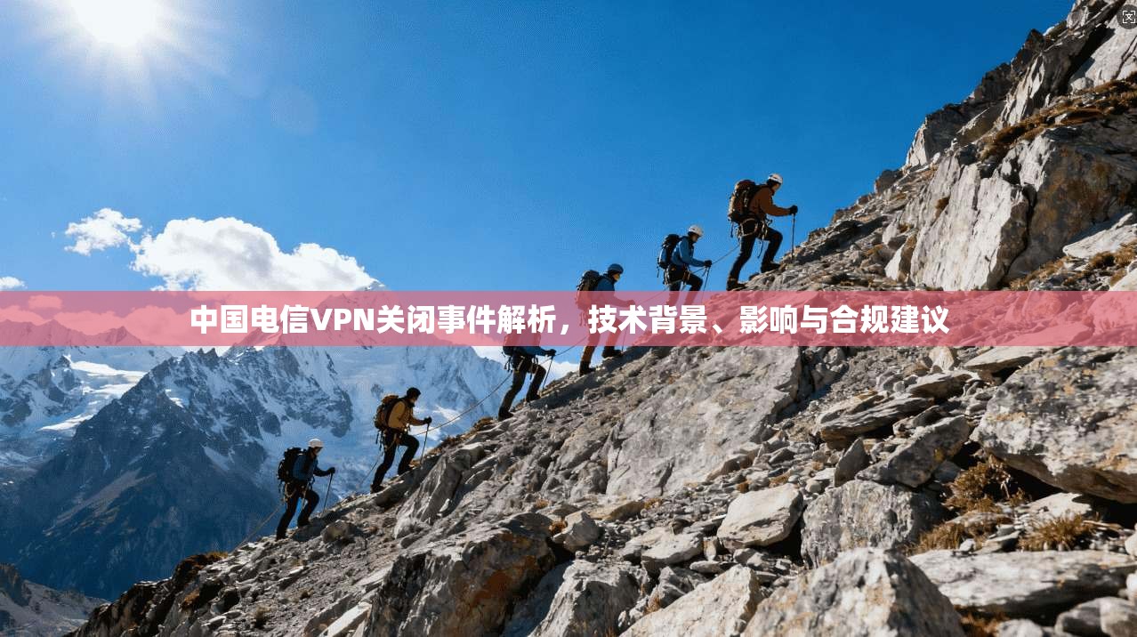 中国电信VPN关闭事件解析，技术背景、影响与合规建议