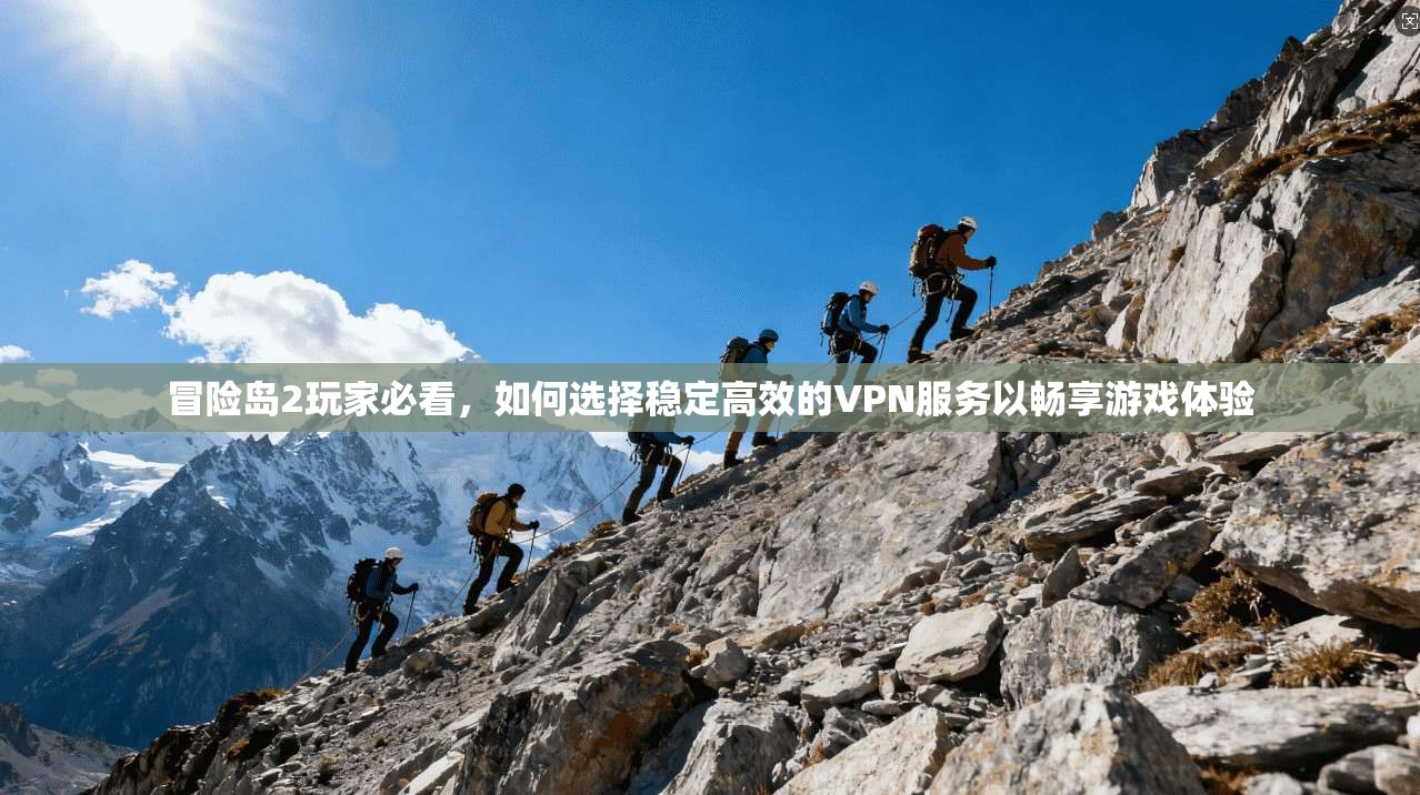 冒险岛2玩家必看，如何选择稳定高效的VPN服务以畅享游戏体验