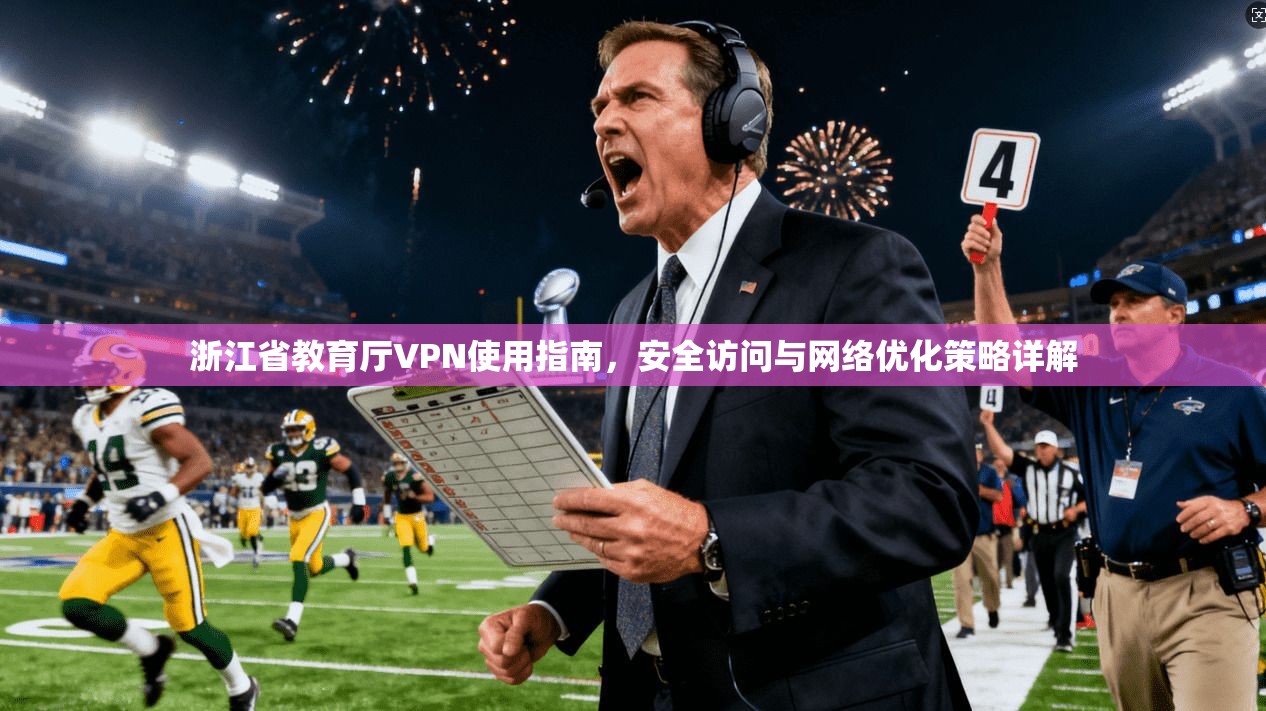 浙江省教育厅VPN使用指南，安全访问与网络优化策略详解