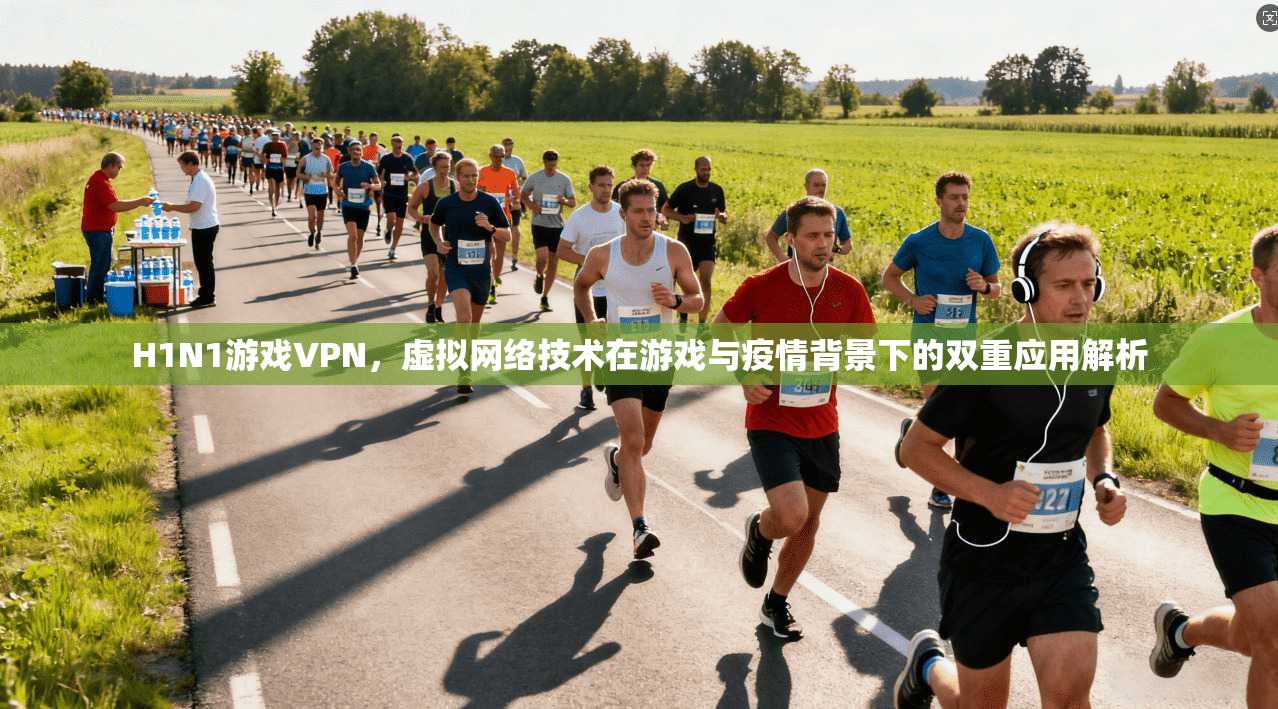 H1N1游戏VPN，虚拟网络技术在游戏与疫情背景下的双重应用解析