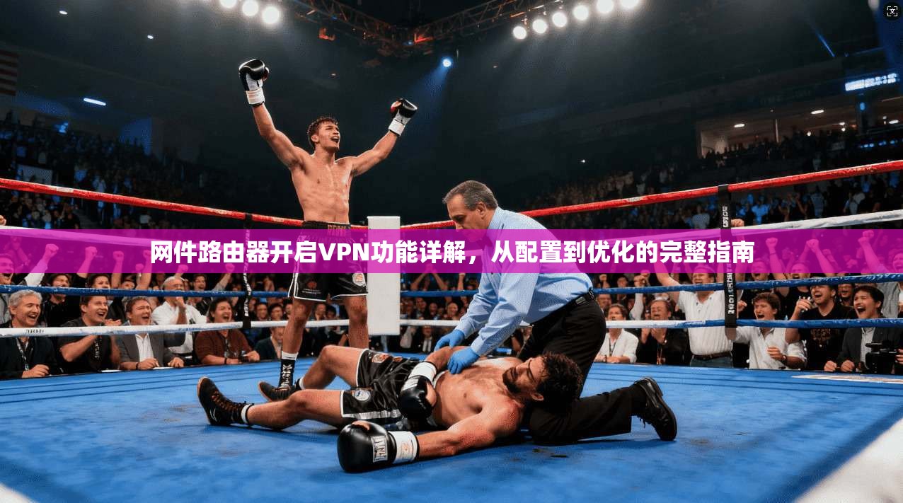 网件路由器开启VPN功能详解，从配置到优化的完整指南