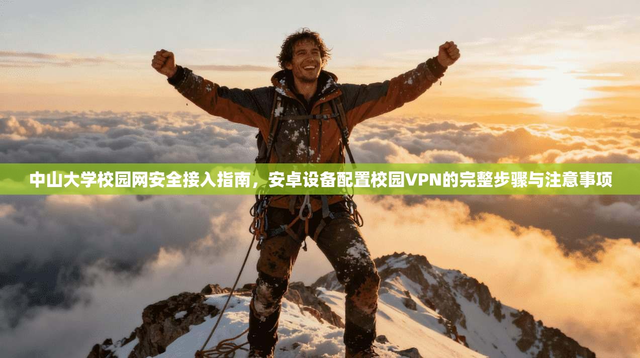 中山大学校园网安全接入指南，安卓设备配置校园VPN的完整步骤与注意事项
