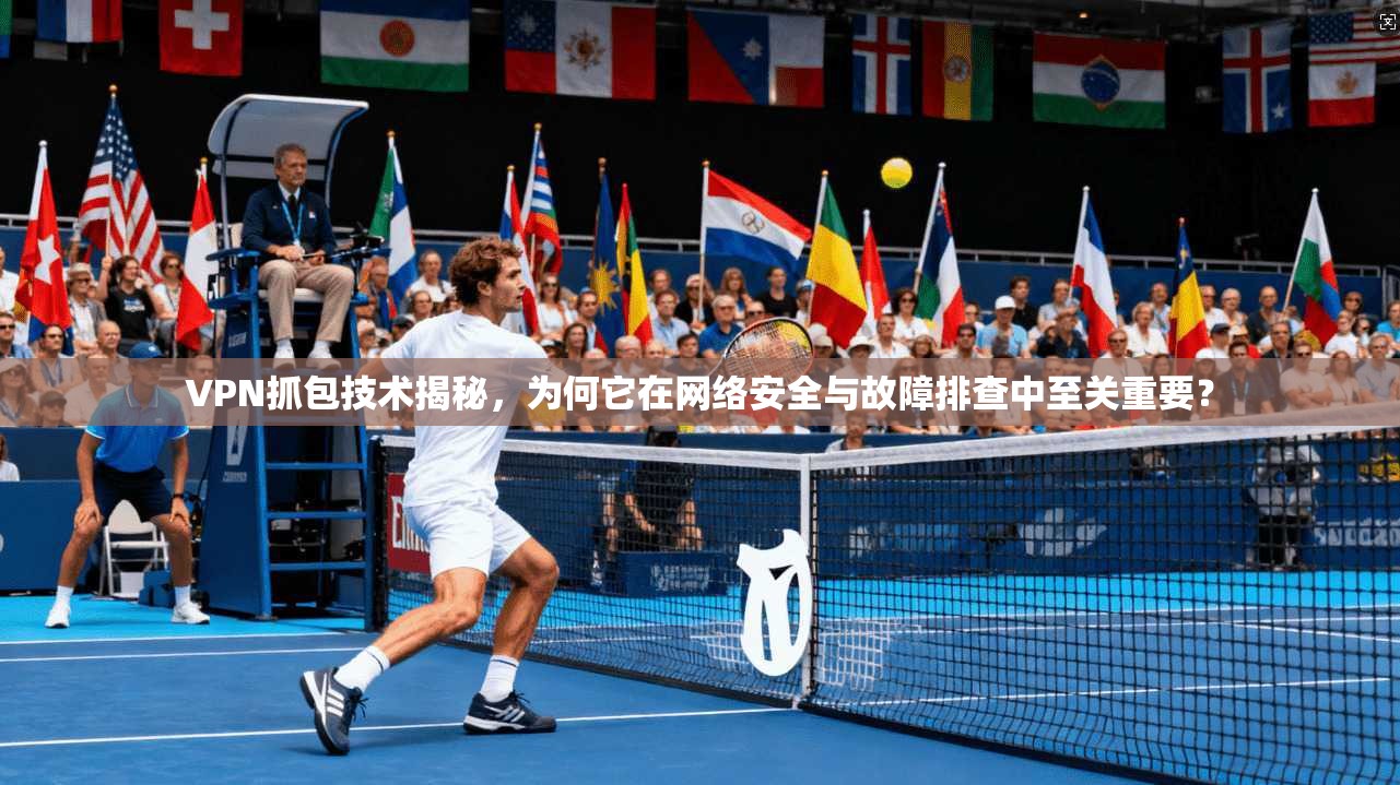 VPN抓包技术揭秘，为何它在网络安全与故障排查中至关重要？