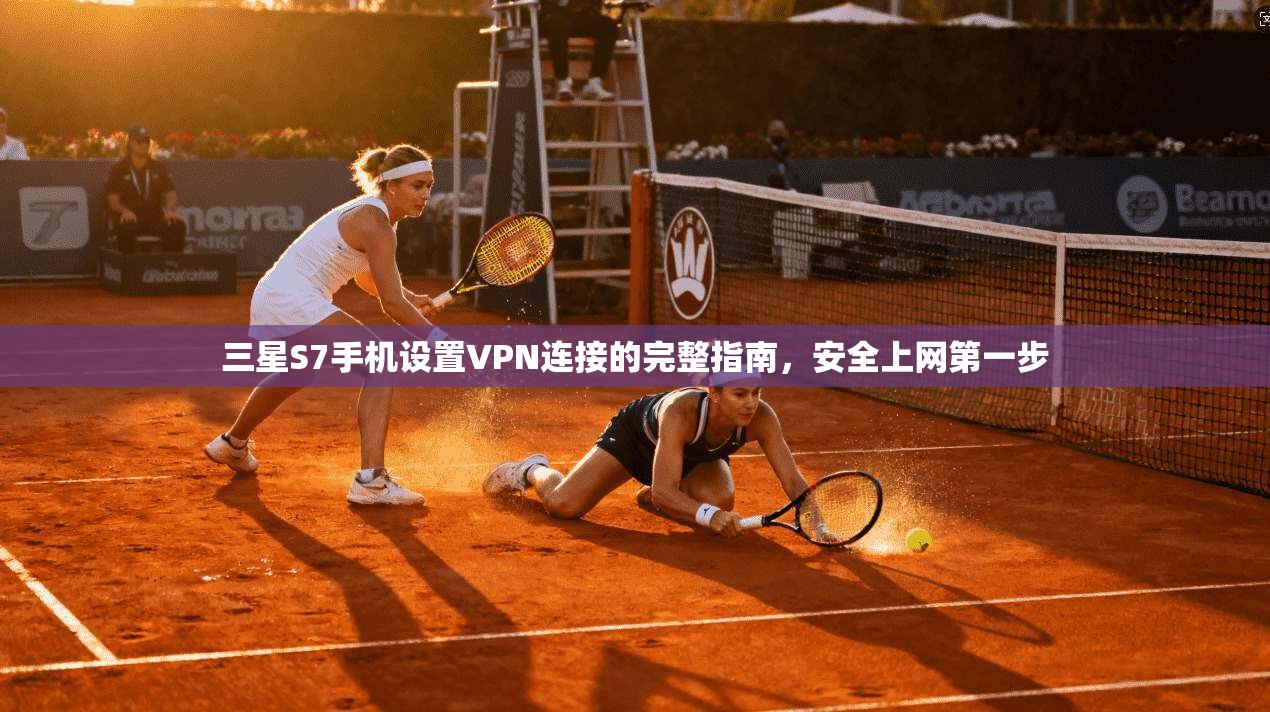 三星S7手机设置VPN连接的完整指南，安全上网第一步