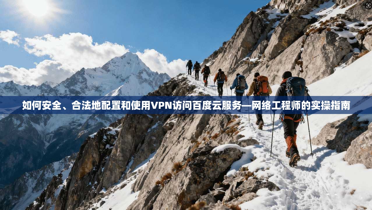如何安全、合法地配置和使用VPN访问百度云服务—网络工程师的实操指南