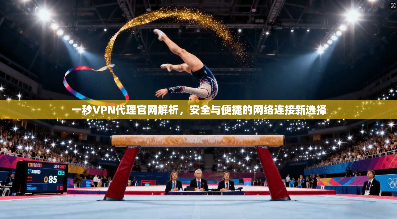 一秒VPN代理官网解析，安全与便捷的网络连接新选择