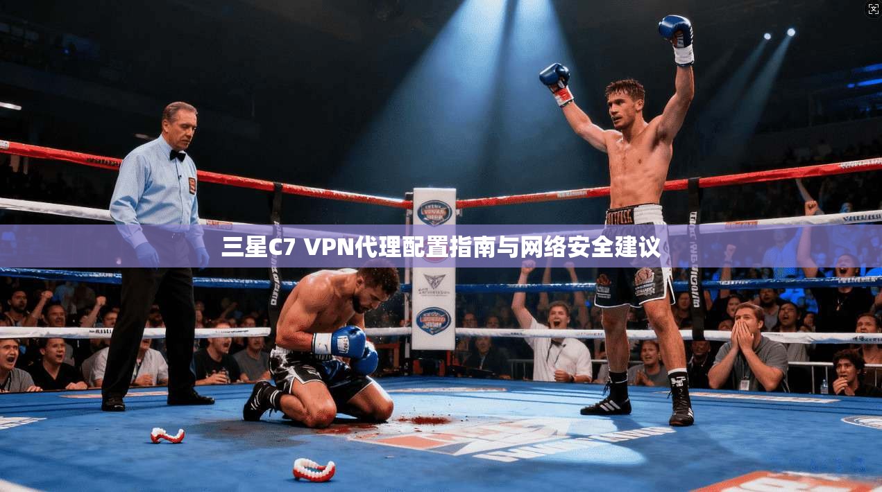三星C7 VPN代理配置指南与网络安全建议