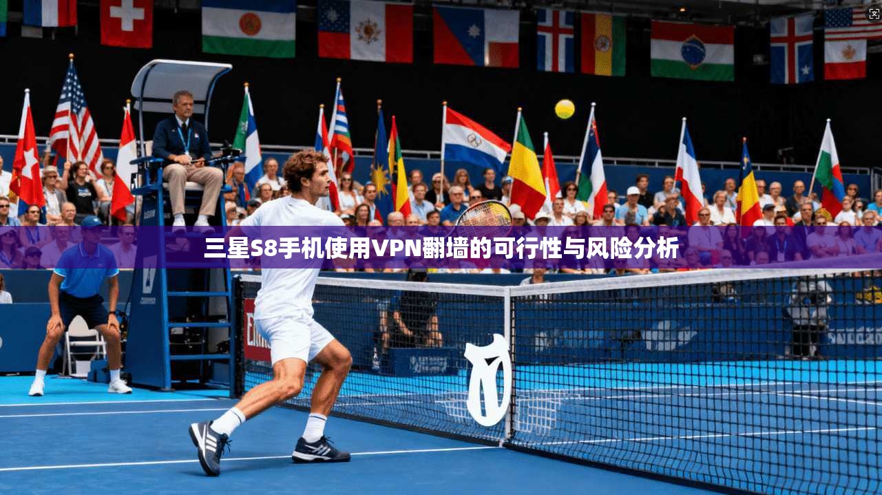 三星S8手机使用VPN翻墙的可行性与风险分析