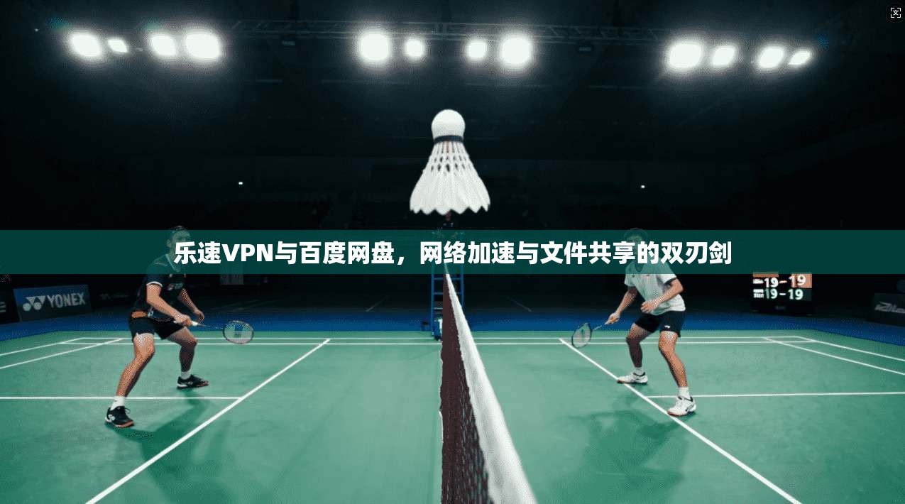 乐速VPN与百度网盘，网络加速与文件共享的双刃剑