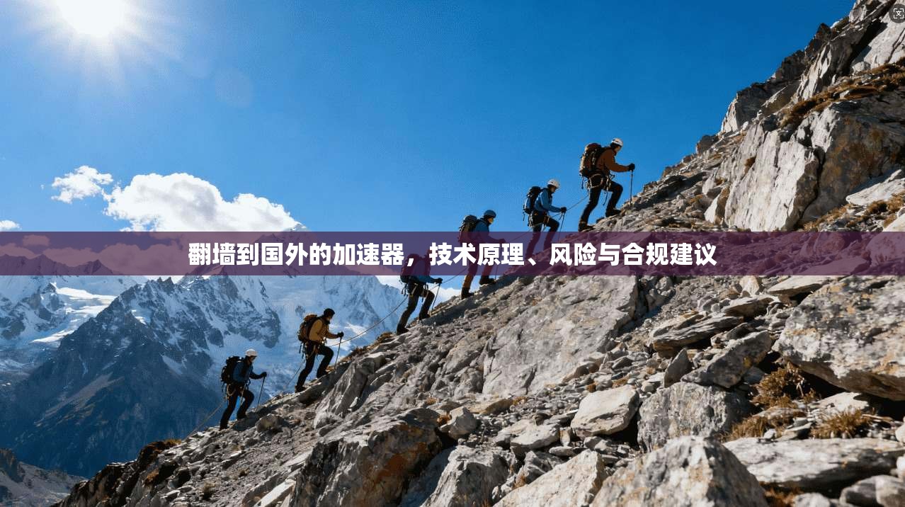 翻墙到国外的加速器，技术原理、风险与合规建议